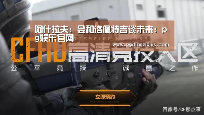 阿什拉夫:会和洛佩特吉谈未来:pg娱乐官网(图3) 阿什拉夫:会和洛佩特吉谈未来:pg娱乐官网(图3)