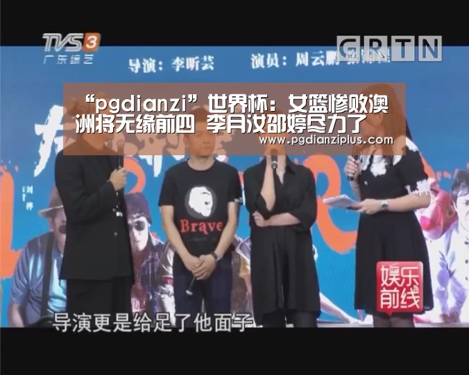 “pgdianzi”世界杯:女篮惨败澳洲将无缘前四 李月汝邵婷尽力了(图1) “pgdianzi”世界杯:女篮惨败澳洲将无缘前四 李月汝邵婷尽力了(图1)