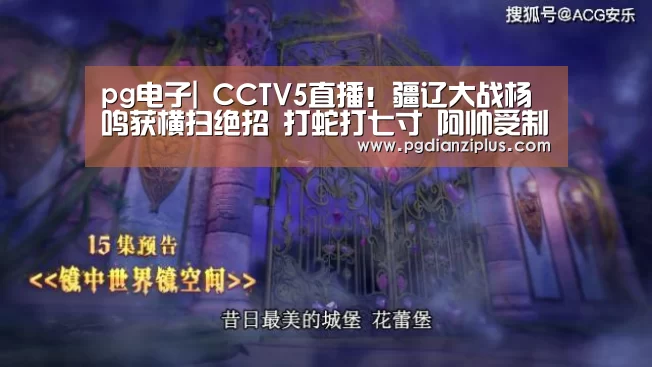 pg电子|
CCTV5直播!疆辽大战杨鸣获横扫绝招 打蛇打七寸 阿帅受制难翻身(图2) pg电子官网