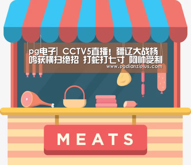 pg电子|
CCTV5直播!疆辽大战杨鸣获横扫绝招 打蛇打七寸 阿帅受制难翻身(图1) pg电子
