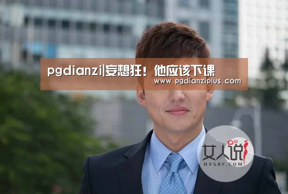 pgdianzi|妄想狂！他应该下课(图1)