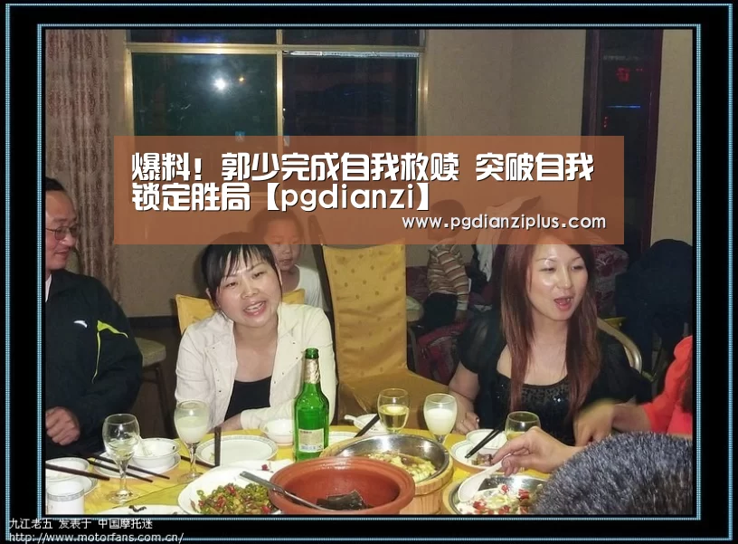 爆料!郭少完成自我救赎 突破自我锁定胜局【pgdianzi】(图2) pg电子