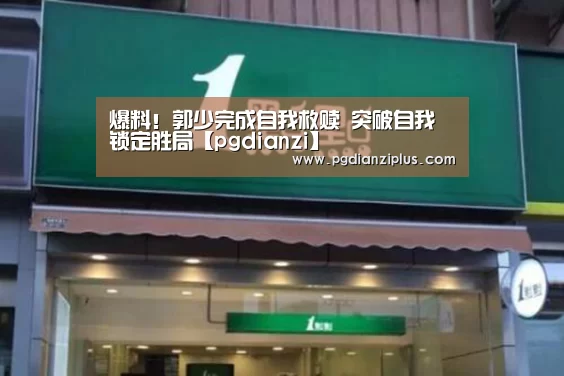 爆料!郭少完成自我救赎 突破自我锁定胜局【pgdianzi】(图1) pg娱乐官网