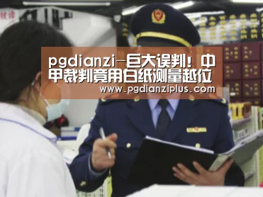 pgdianzi-巨大误判!中甲裁判竟用白纸测量越位 西媒:天大的笑话!(图1) pg电子